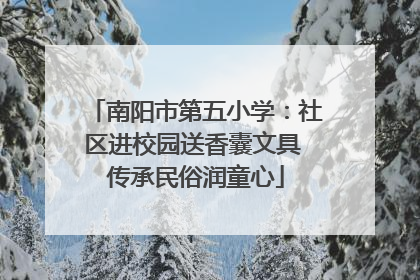 南阳市第五小学：社区进校园送香囊文具 传承民俗润童心